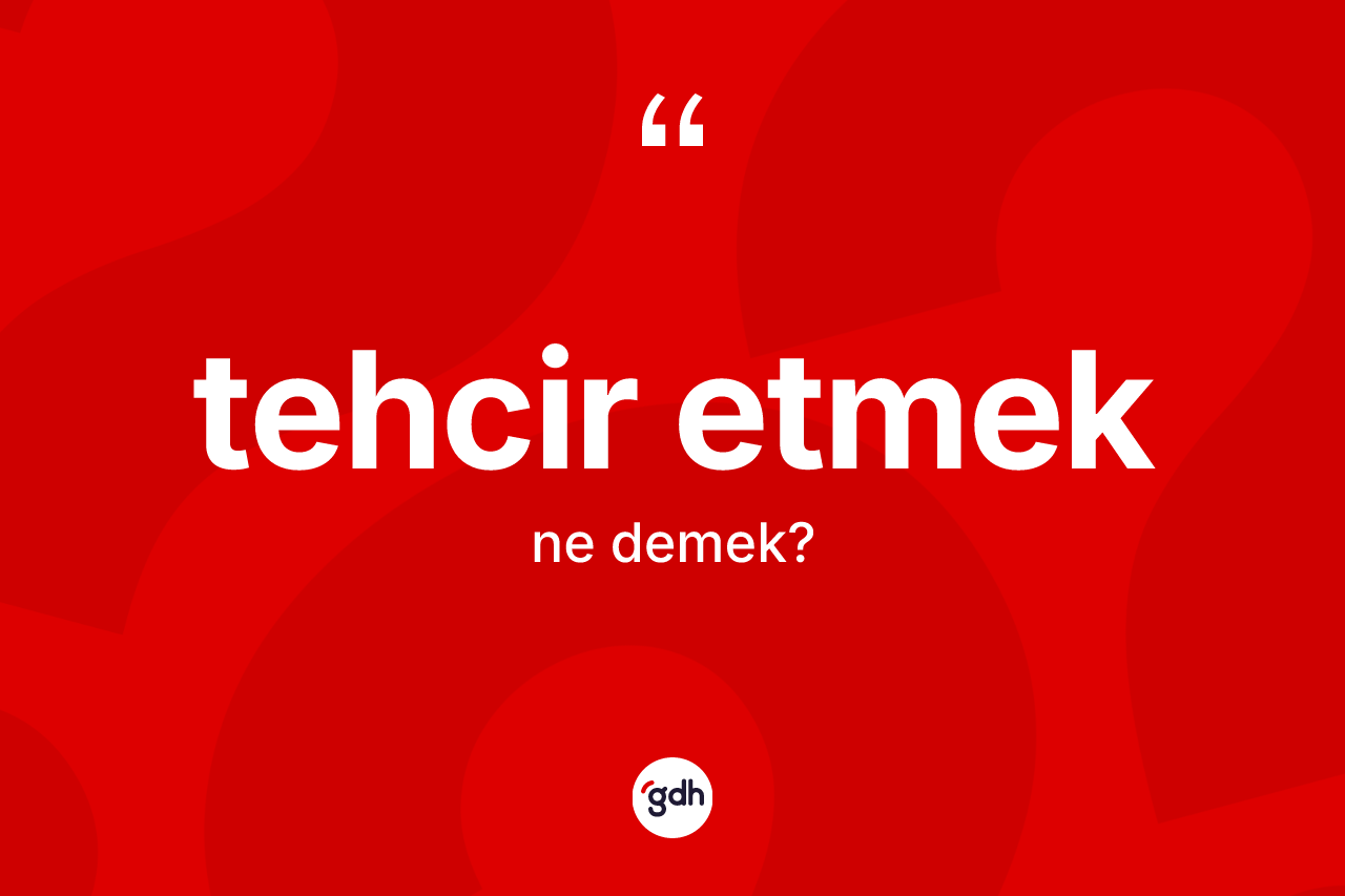 Tehcir etmek ifadesinin kısaca anlamı nedir? Tehcir etmek ifadesinin kaç farklı anlamı var?