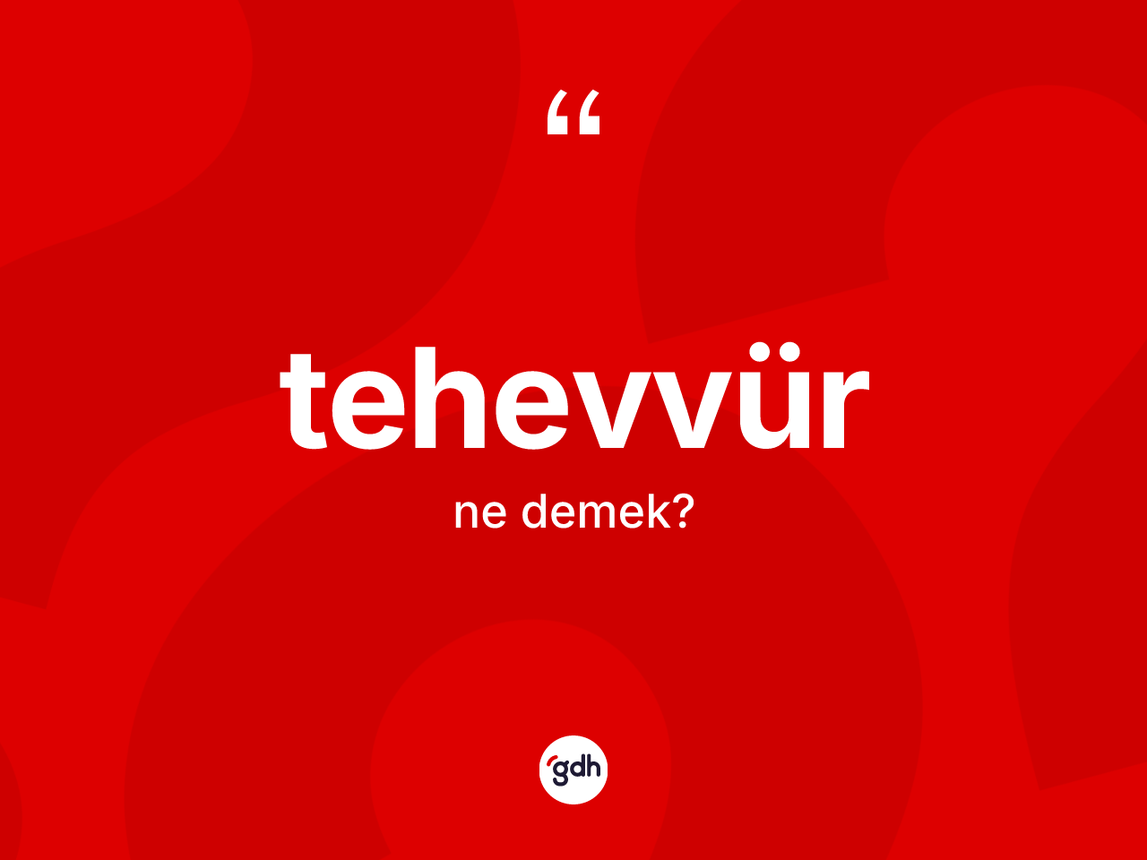 Tehevvür kelimesi ne anlama gelir? Tehevvürün sözlükteki anlamı nedir?