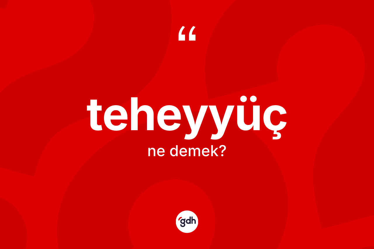 Teheyyüç ne demek? Teheyyücün kısaca tanımı nedir?