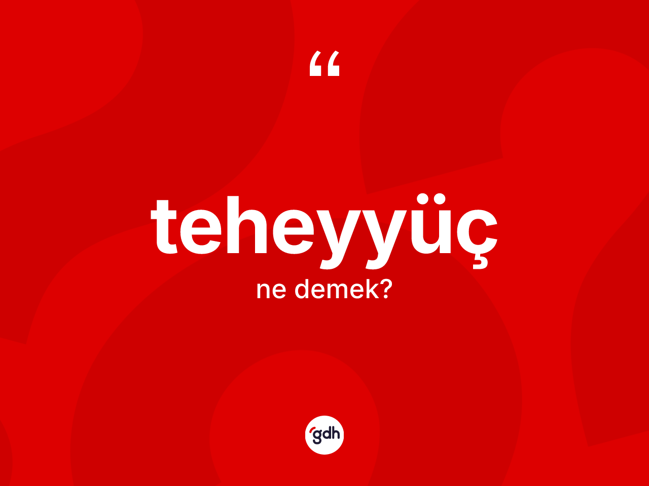 Teheyyüç ne demek? Teheyyücün kısaca tanımı nedir?