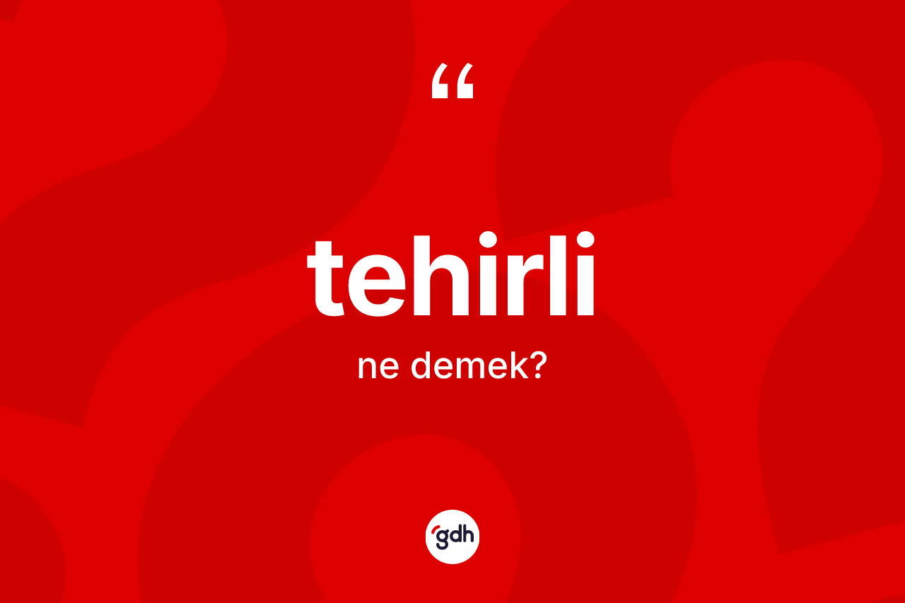 Tehirli kelimesinin tanımı nedir? Tehirlinin sözlükteki anlamı nedir?