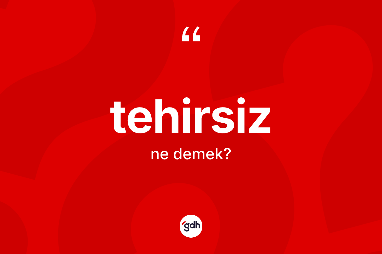 Tehirsiz kelimesinin sözlükteki tanımı nedir? Tehirsizin halk arasındaki kullanımı nasıldır?
