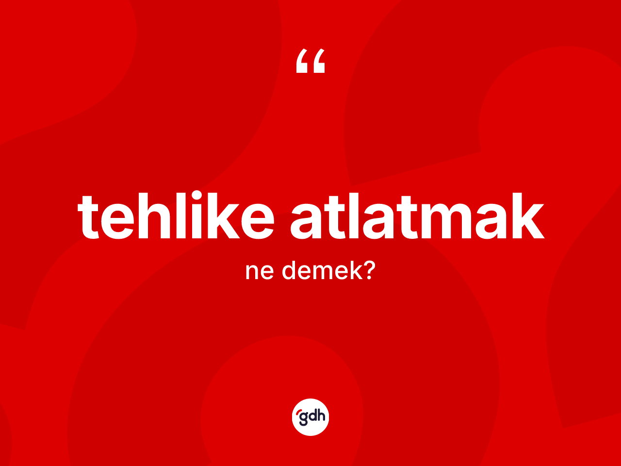 Tehlike atlatmak ifadesi ne anlama gelir? Tehlike atlatmak ifadesinin özellikleri nelerdir?