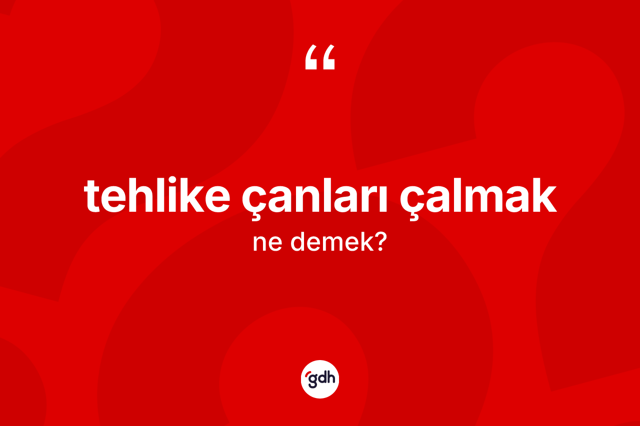 Tehlike çanları çalmak nedir? Tehlike çanları çalmak ifadesinin TDK'ya göre açıklaması nedir?