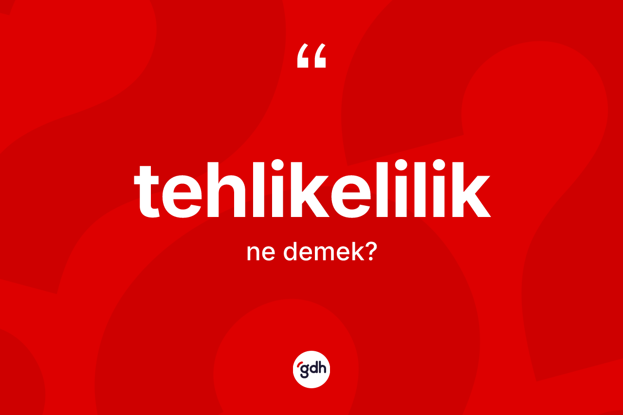 Tehlikelilik kelimesinin tanımı nedir? Tehlikeliliğin kısaca tanımı nedir?
