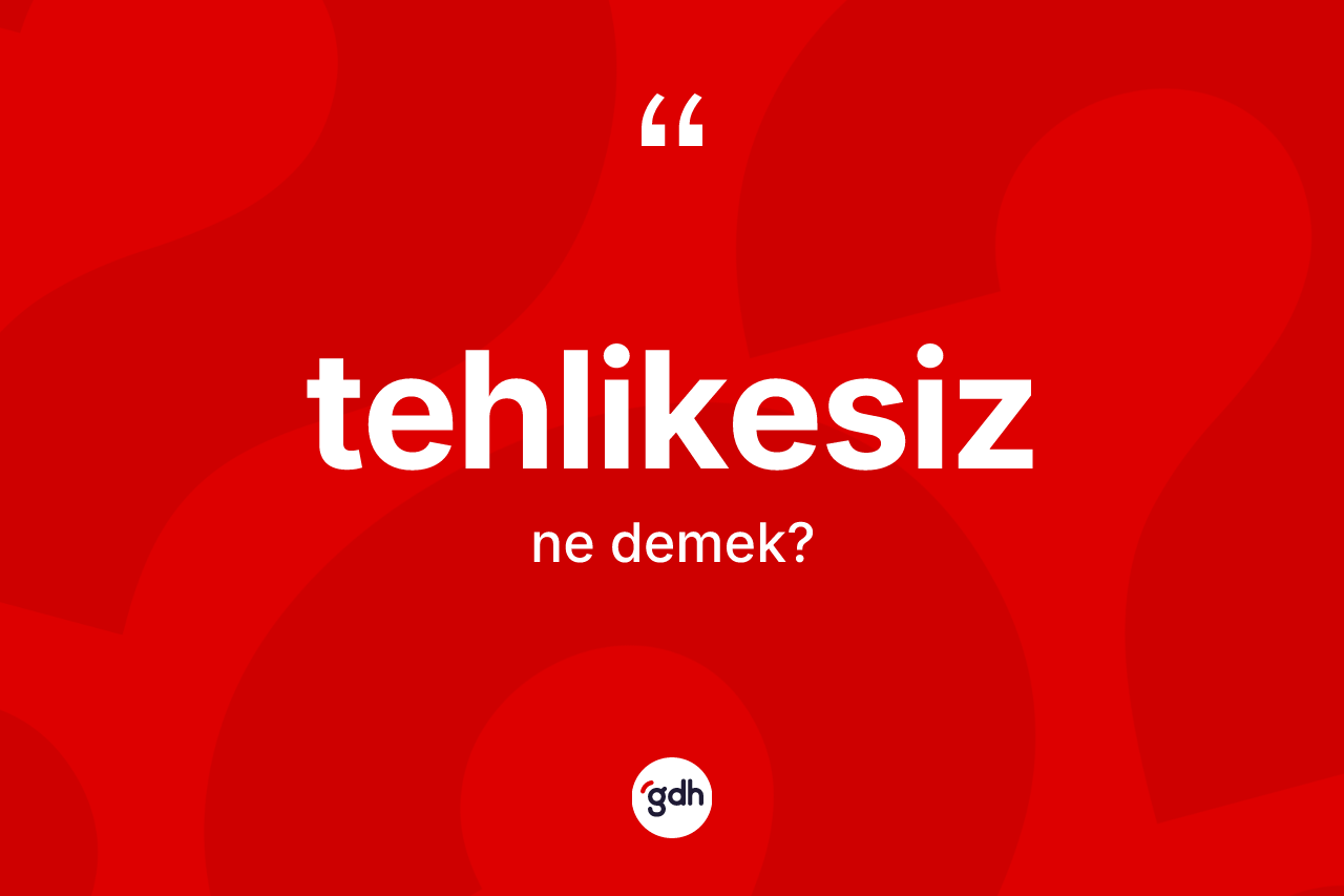 Tehlikesiz ne anlama gelir? Tehlikesiz kelimesinin TDK'ya göre açıklaması nedir?
