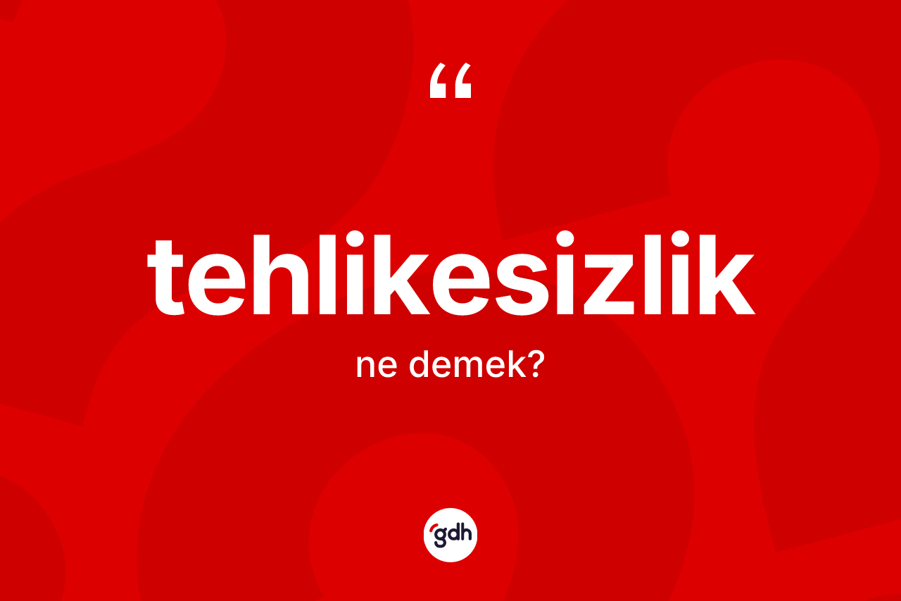 Tehlikesizlik ne demek? Tehlikesizliğin TDK'ya göre anlamı nedir?