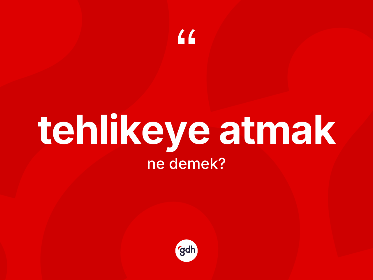 Tehlikeye atmak deyimi ne demek? Tehlikeye atmak ifadesinin TDK'ya göre açıklaması nedir?