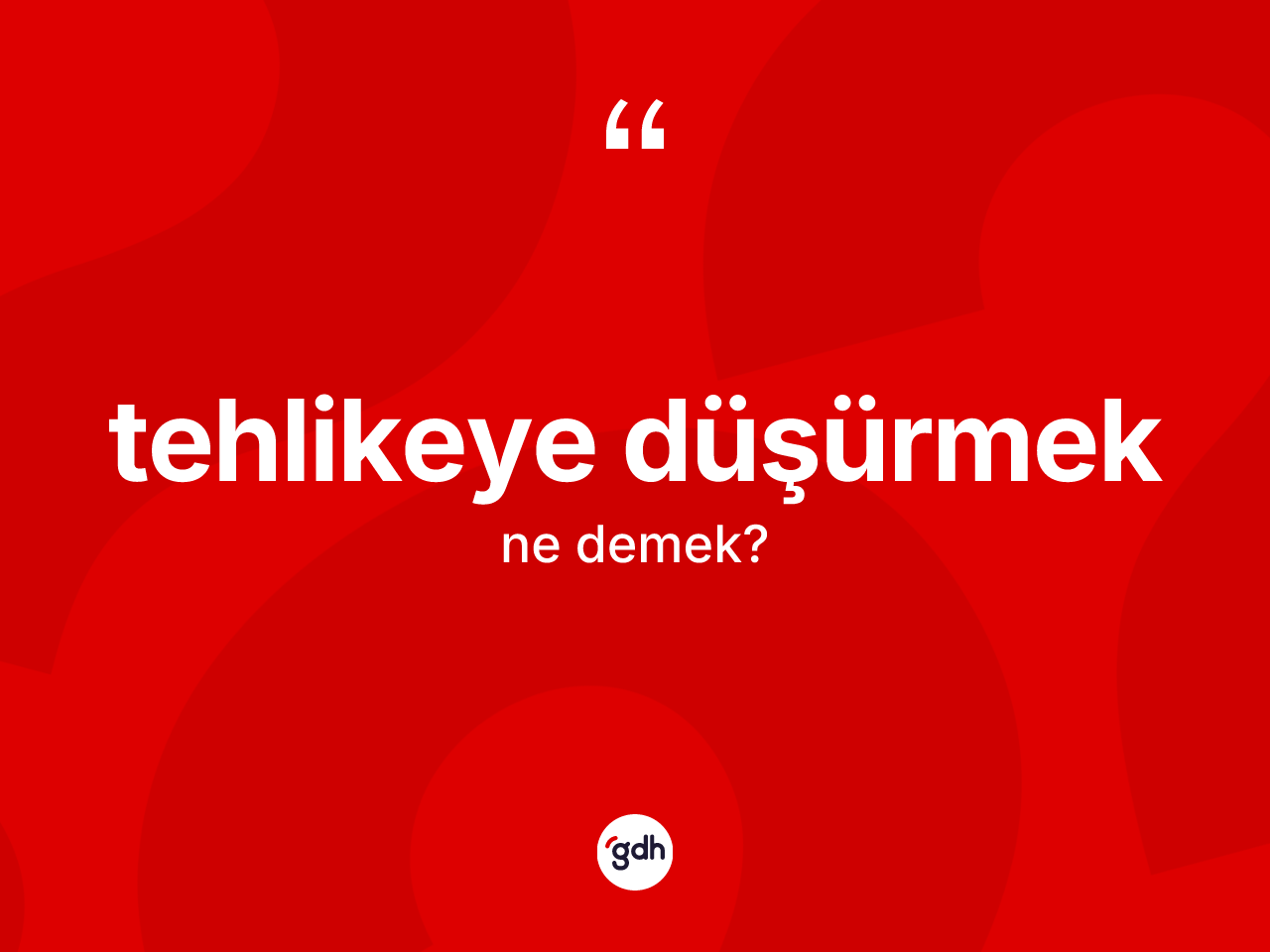 Tehlikeye düşürmek ifadesinin kısaca anlamı nedir? Tehlikeye düşürmek ifadesinin TDK'ya göre açıklaması nedir?