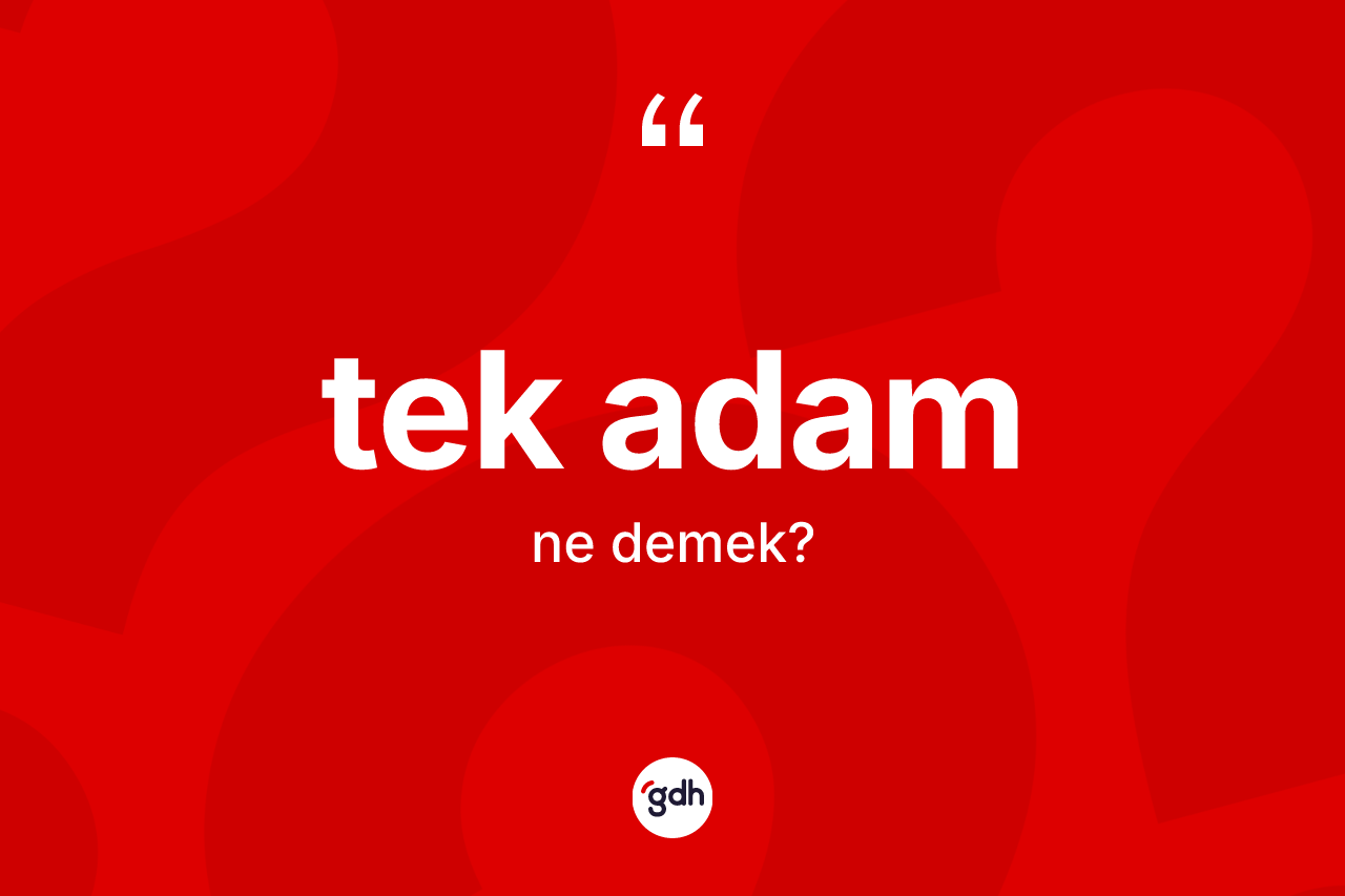 Tek adam kelimesi ne demek? Tek adamın halk arasındaki kullanımı nasıldır?