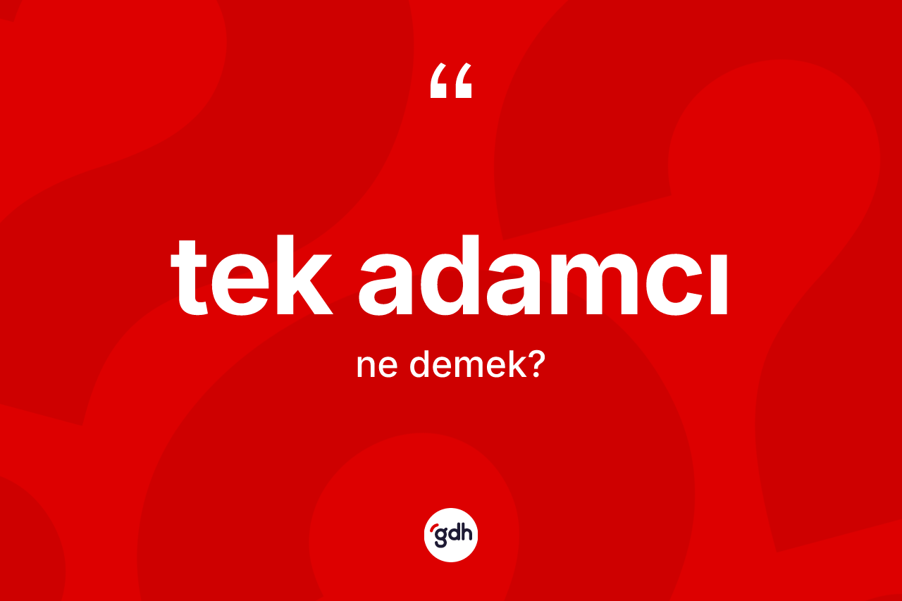 Tek adamcı kelimesinin sözlükteki tanımı nedir? Tek adamcı kelimesinin kaç farklı anlamı var?