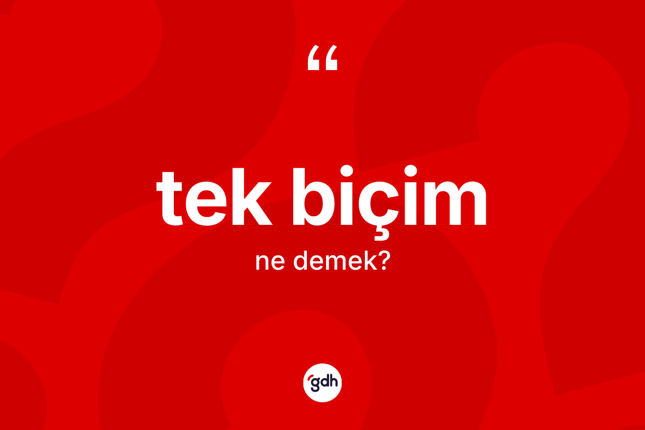 Tek biçim ne anlama gelir? Tek biçimin kısaca tanımı nedir?