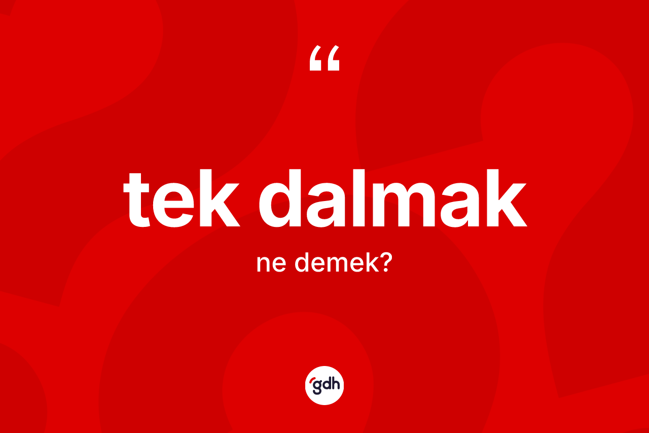 Tek dalmak ifadesinin anlamı nedir? Tek dalmak ifadesinin sözlük anlamı nedir?