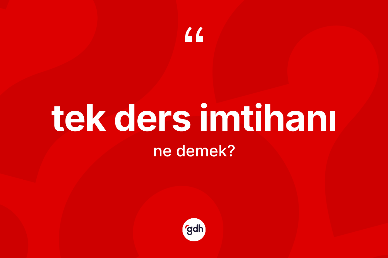 Tek ders imtihanı kelimesinin anlamı nedir? Tek ders imtihanının TDK'ya göre anlamı nedir?