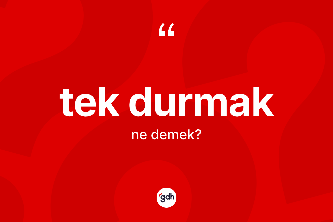 Tek durmak ifadesinin anlamı nedir? Tek durmak ifadesi hangi durumlarda kullanılır
