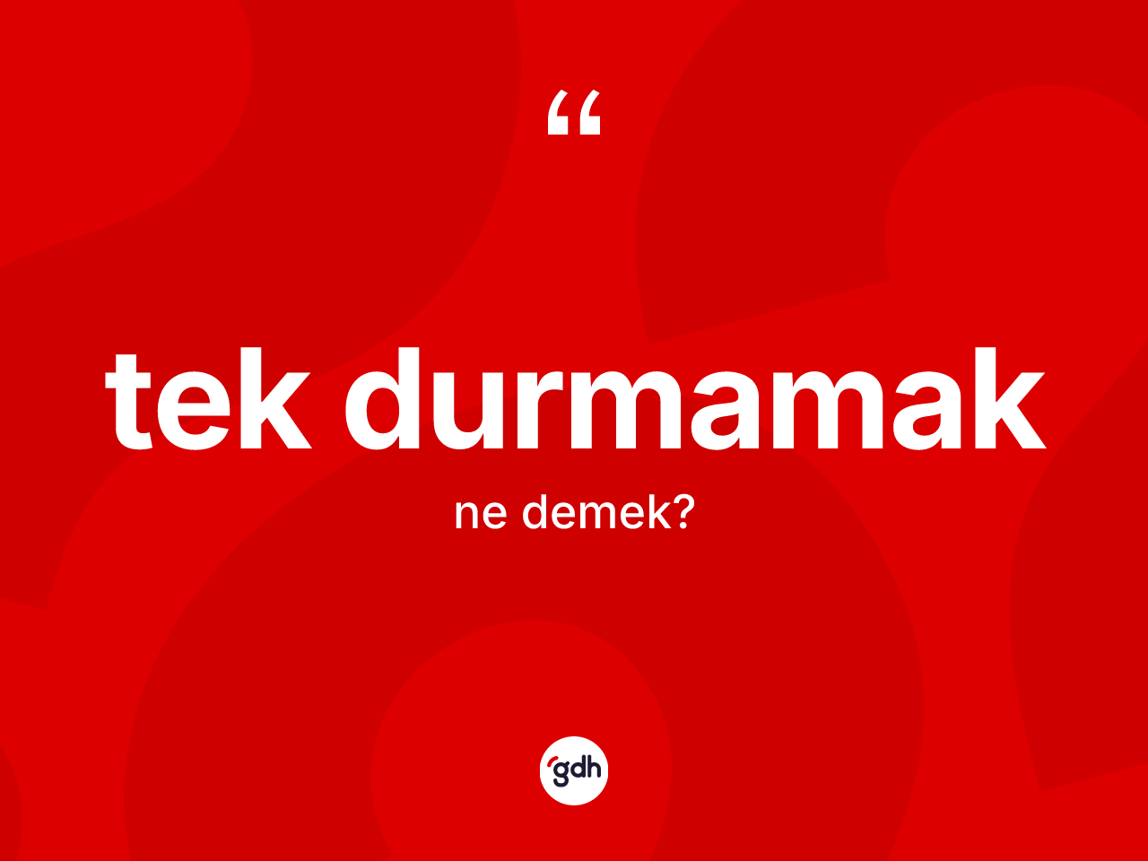Tek durmamak ifadesi neyi anlatır? Tek durmamak sözünün sözlük anlamı nedir?