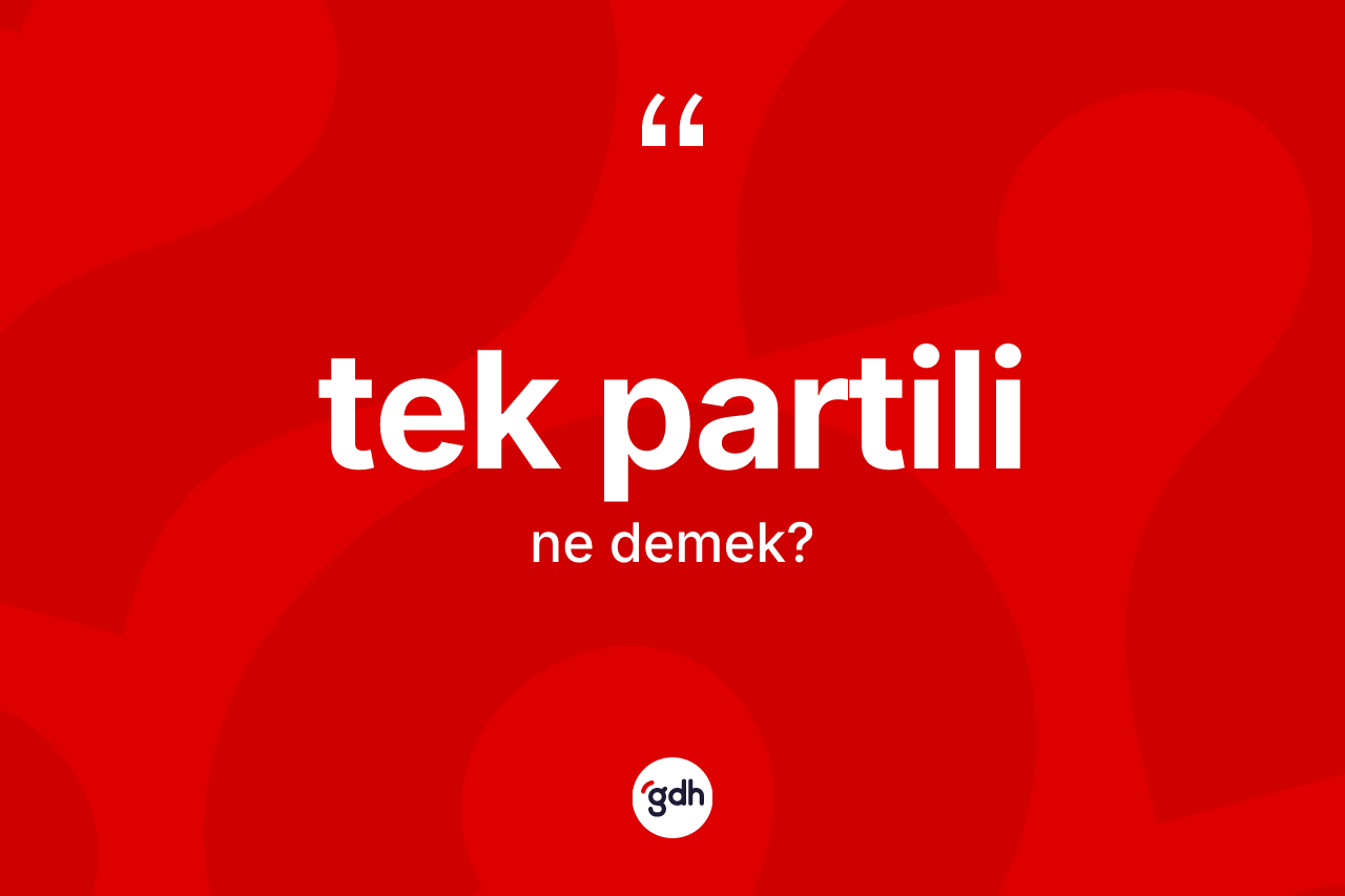 Tek partili kelimesi ne anlama gelir? Tek partilinin TDK'ya göre anlamı nedir?
