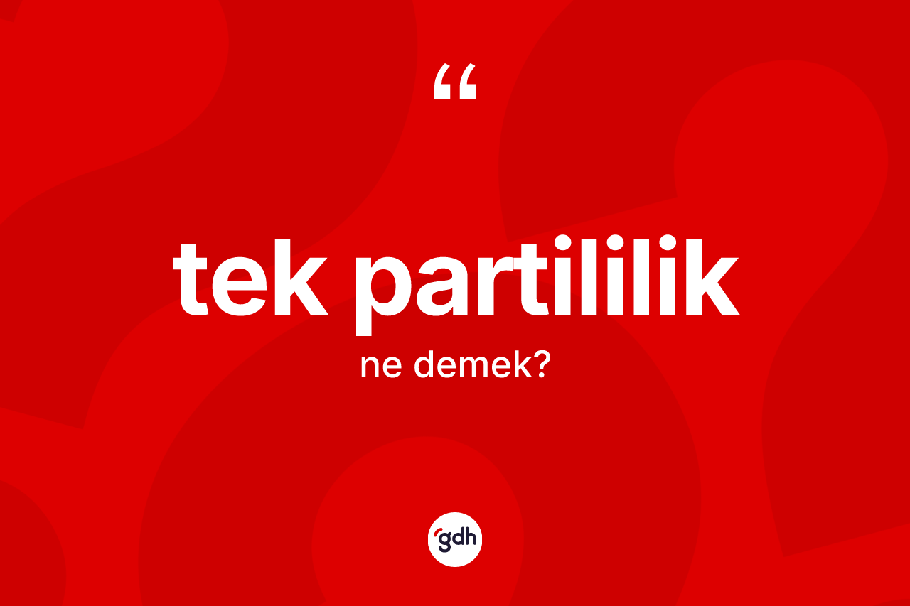 Tek partililik kelimesinin sözlükteki tanımı nedir? Tek partililik kelimesinin TDK anlamı nedir?