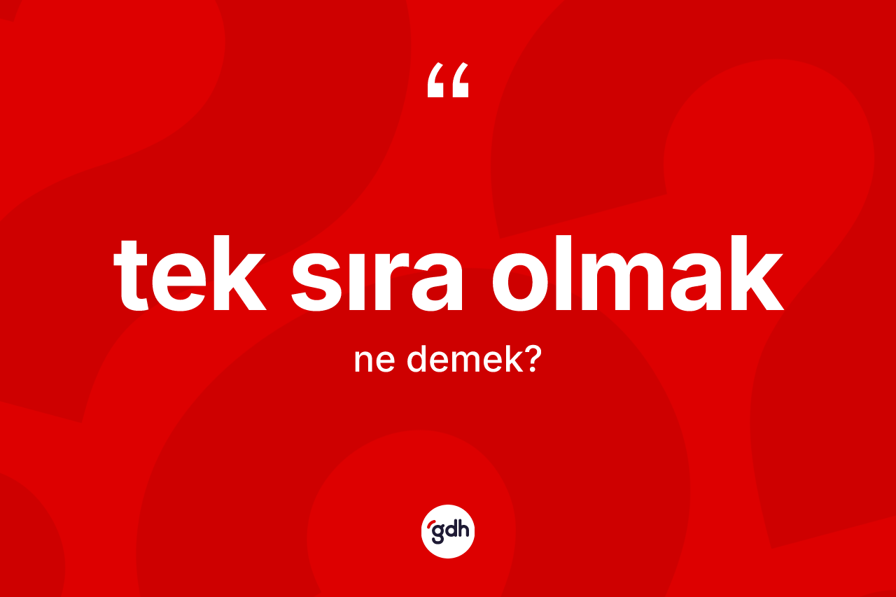 Tek sıra olmak ifadesinin sözlükteki anlamı nedir? Tek sıra olmak ifadesi hangi durumlarda kullanılır?