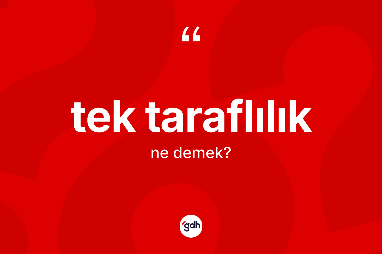 Tek taraflılık kelimesi nedir? Tek taraflılığın TDK'ya göre anlamı nedir?