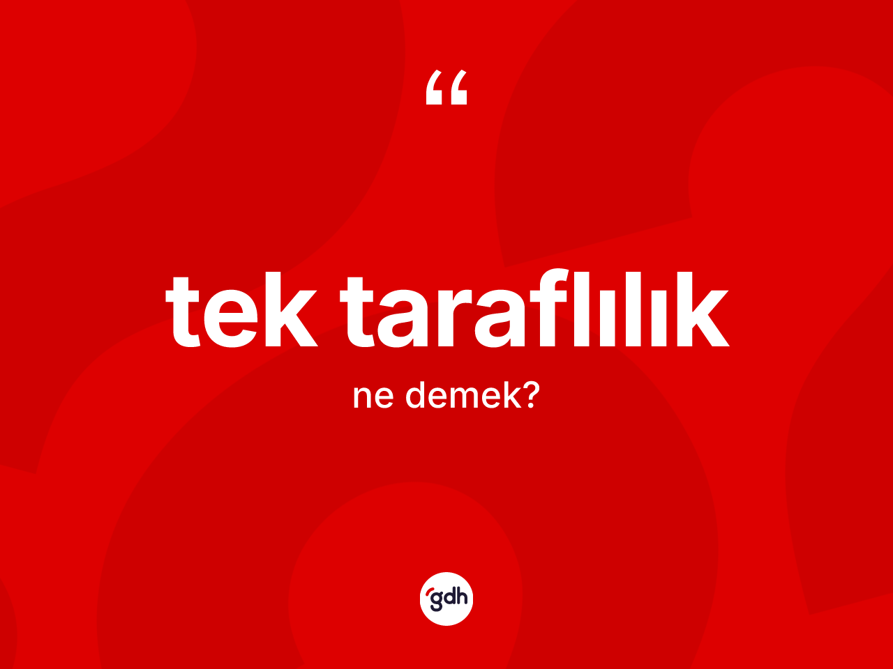 Tek taraflılık kelimesi nedir? Tek taraflılığın TDK'ya göre anlamı nedir?
