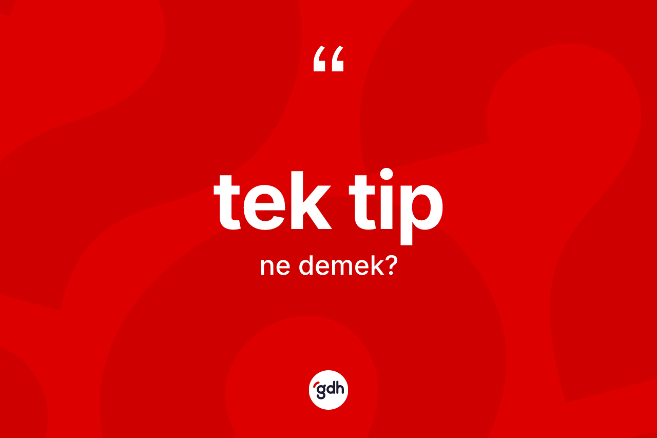 Tek tip kelimesinin anlamı nedir? Tek tibin sözlükteki anlamı nedir?