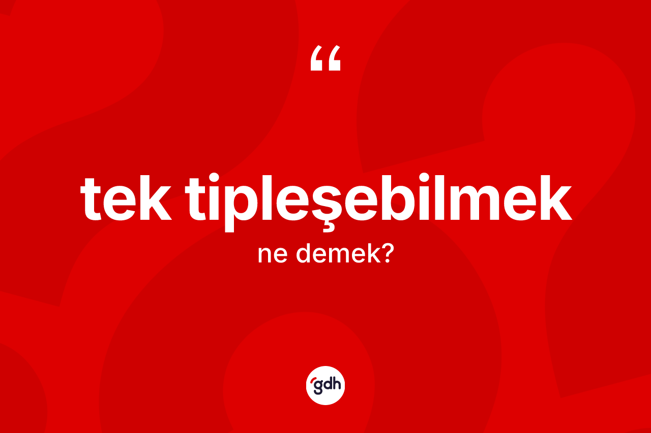 Tek tipleşebilmek kelimesi ne anlama gelir? Tek tipleşebilmek kelimesinin TDK'ya göre açıklaması nedir?