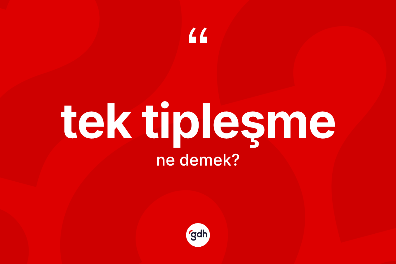 Tek tipleşme kelimesinin tanımı nedir? Tek tipleşmenin sözlükteki anlamı nedir?