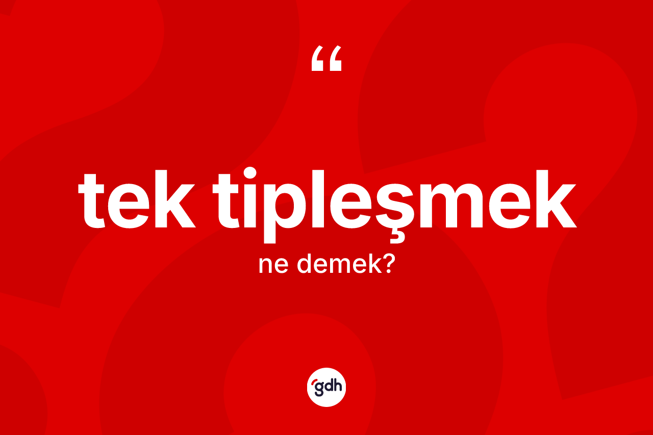 Tek tipleşmek kelimesinin anlamı nedir? Tek tipleşmeğin TDK'ya göre anlamı nedir?