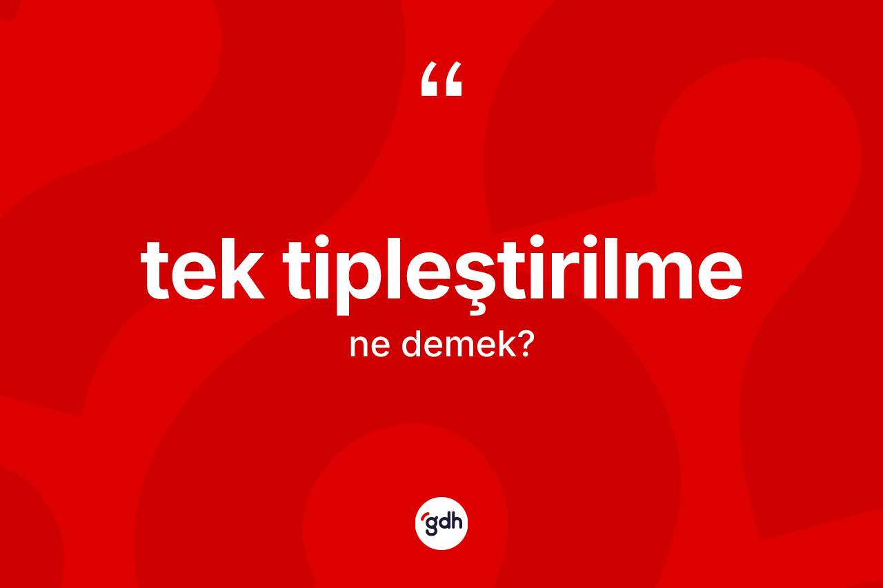 Tek tipleştirilme kelimesinin anlamı nedir? Tek tipleştirilme kelimesinin TDK'ya göre açıklaması nedir?