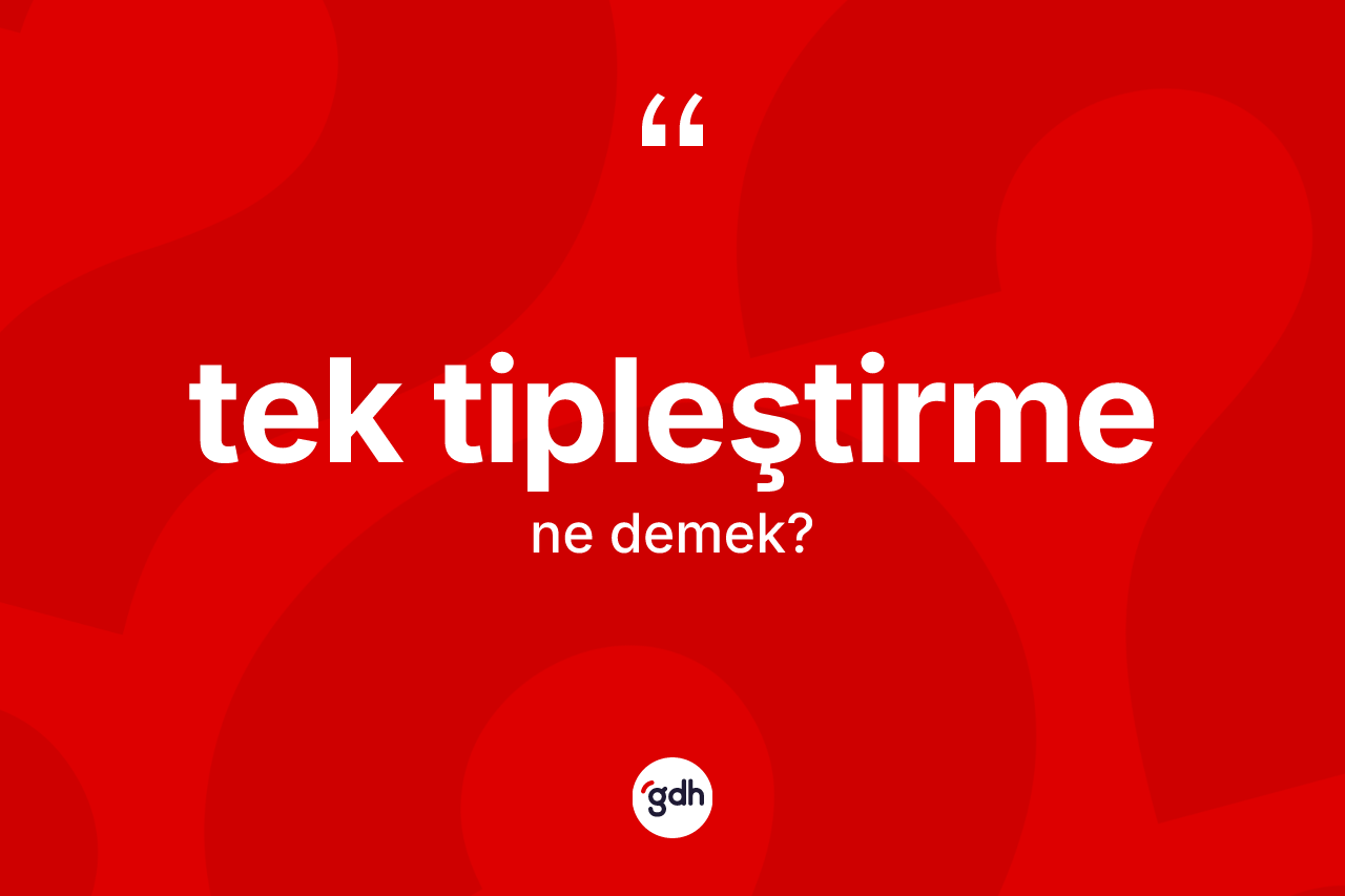 Tek tipleştirme  ne demek? Tek tipleştirme  kelimesinin özellikleri nelerdir?