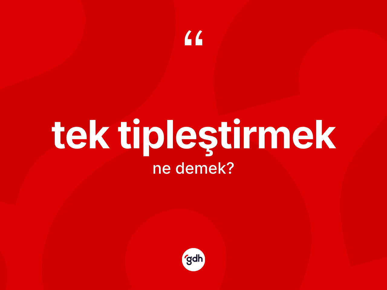 Tek tipleştirmek kelimesinin tanımı nedir? Tek tipleştirmeğin TDK'ya göre anlamı nedir?
