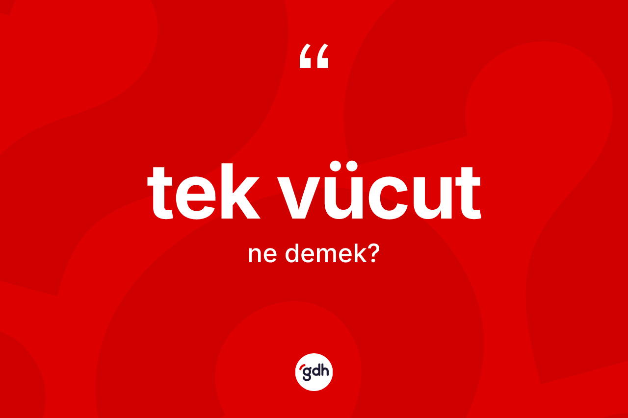 Tek vücut kelimesi ne demek? Tek vücut kelimesinin özellikleri nelerdir?