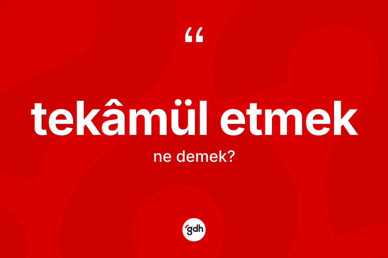 Tekâmül etmek ifadesinin sözlükteki anlamı nedir? Tekâmül etmek sözü nerede kullanılır?