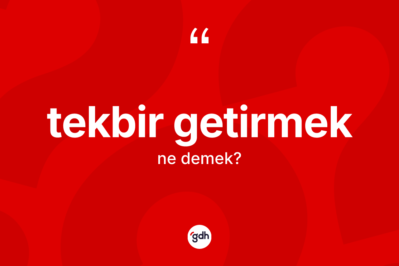 Tekbir getirmek sözü nedir? Tekbir getirmek ifadesi hangi durumlarda kullanılır