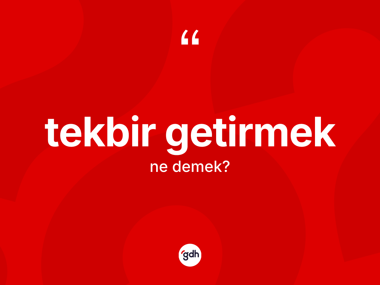 Tekbir getirmek sözü nedir? Tekbir getirmek ifadesi hangi durumlarda kullanılır