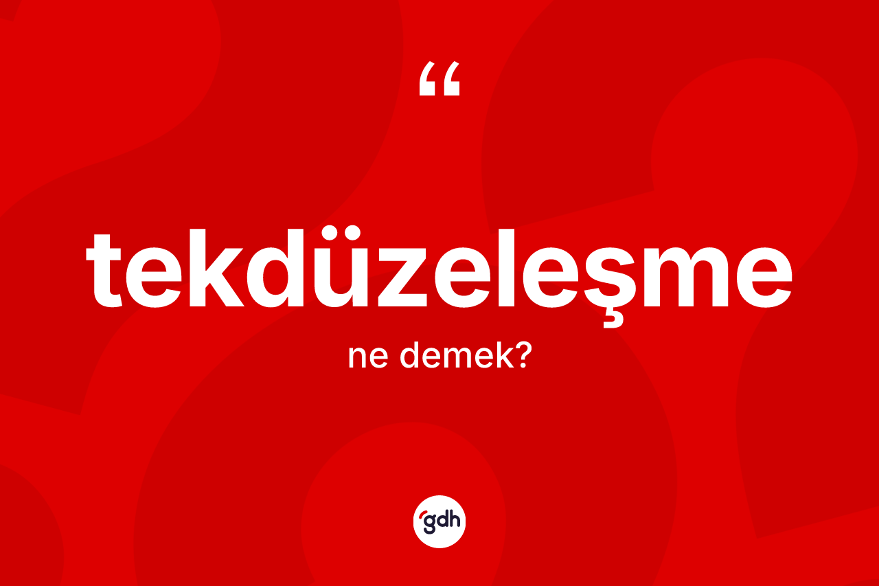 Tekdüzeleşme nedir? Tekdüzeleşme kelimesinin kaç farklı anlamı var?