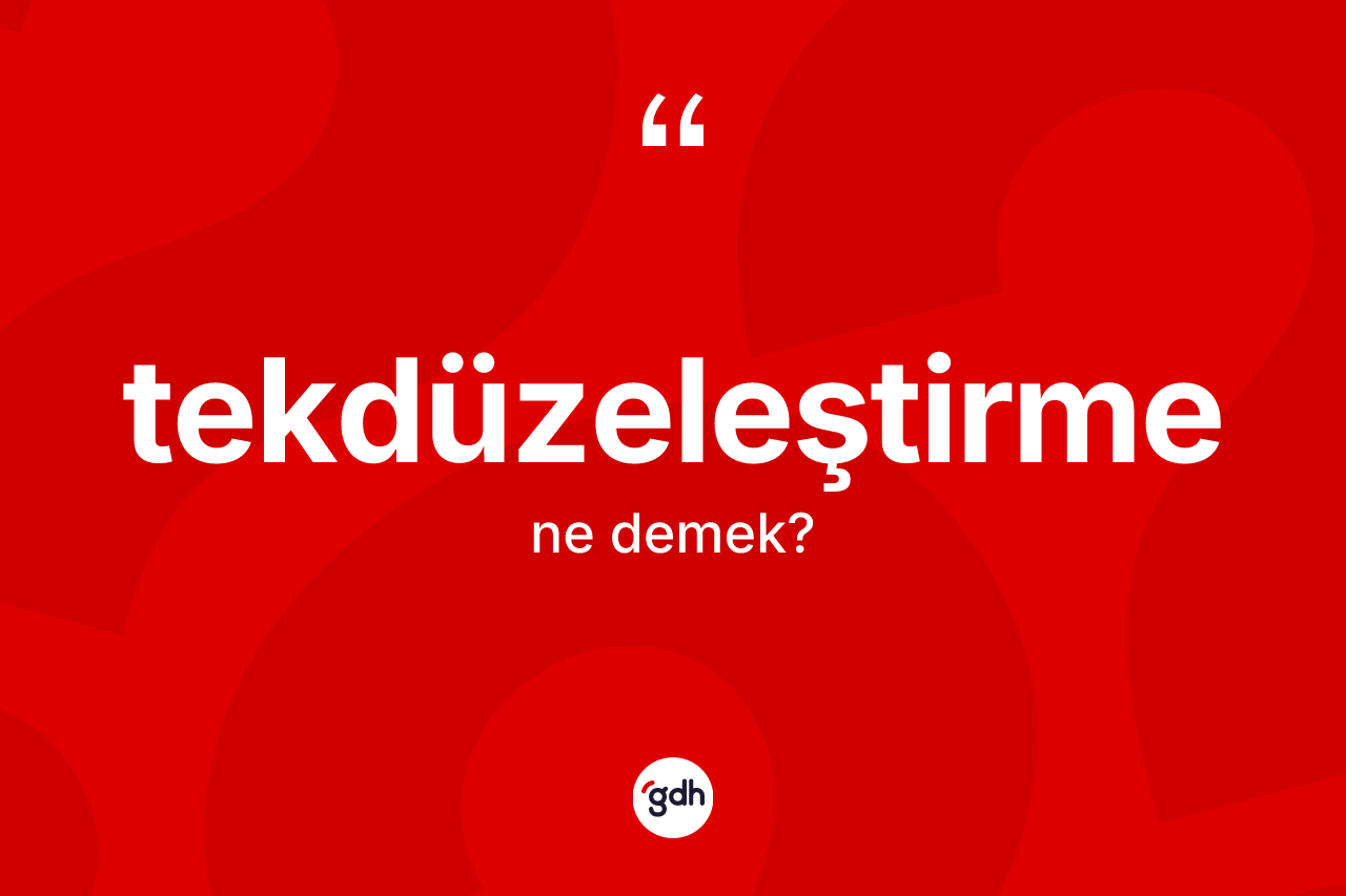 Tekdüzeleştirme kelimesi ne demek? Tekdüzeleştirmenin kısaca tanımı nedir?