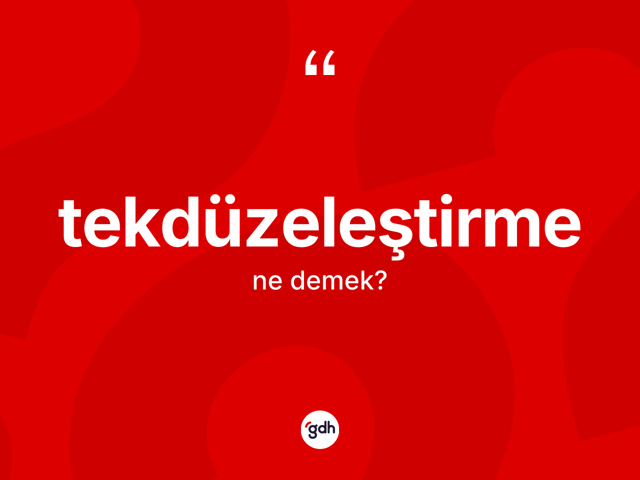Tekdüzeleştirme kelimesi ne demek? Tekdüzeleştirmenin kısaca tanımı nedir?