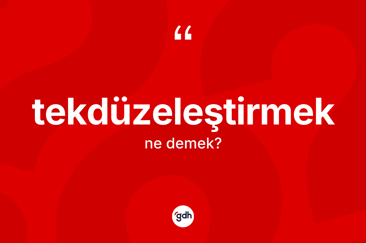 Tekdüzeleştirmek kelimesi nedir? Tekdüzeleştirmeğin sözlükteki anlamı nedir?