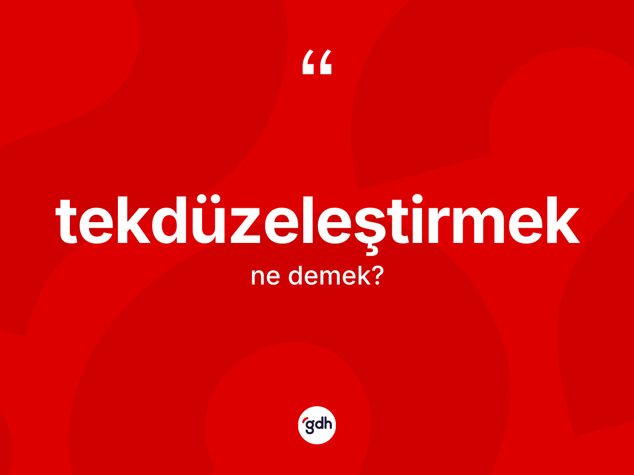 Tekdüzeleştirmek kelimesi nedir? Tekdüzeleştirmeğin sözlükteki anlamı nedir?