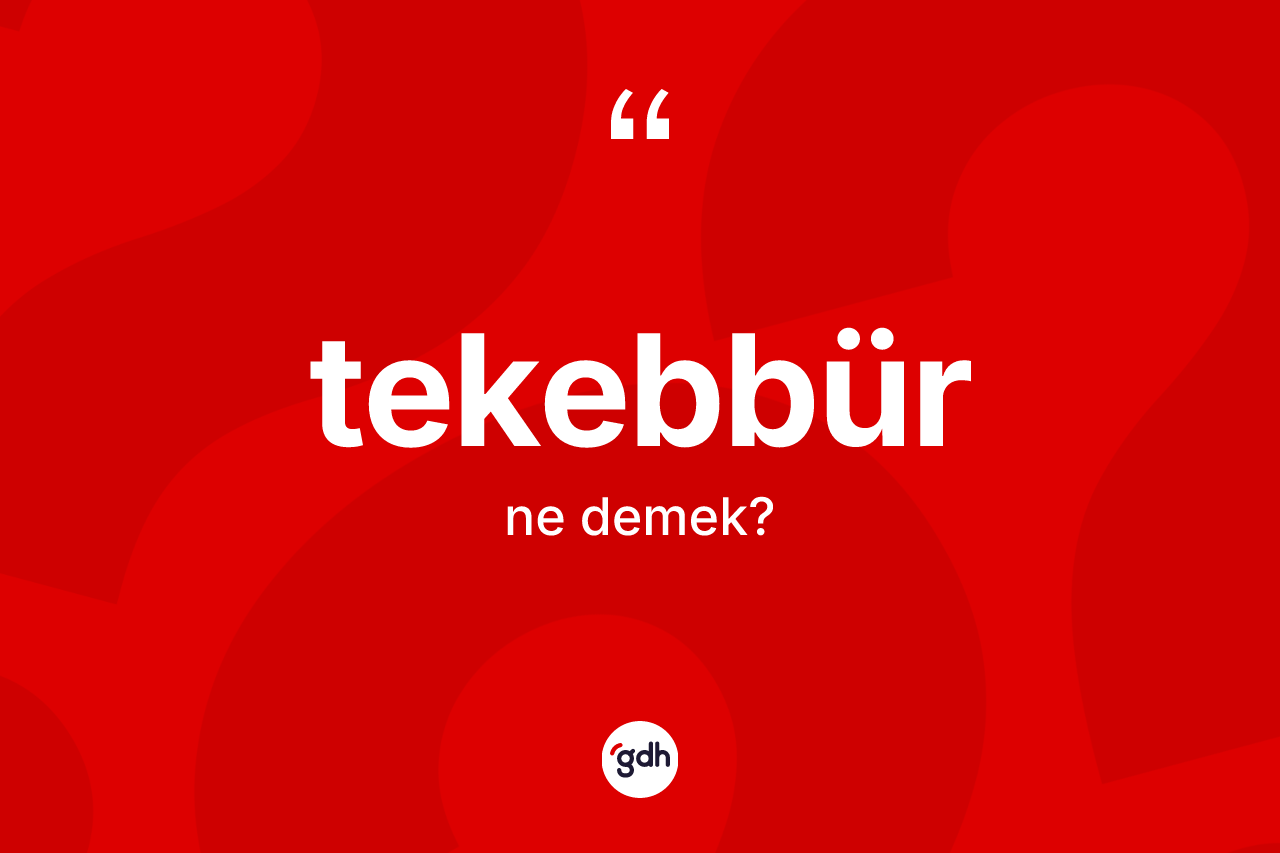 Tekebbür kelimesinin sözlükteki tanımı nedir? Tekebbür kelimesinin TDK'ya göre açıklaması nedir?