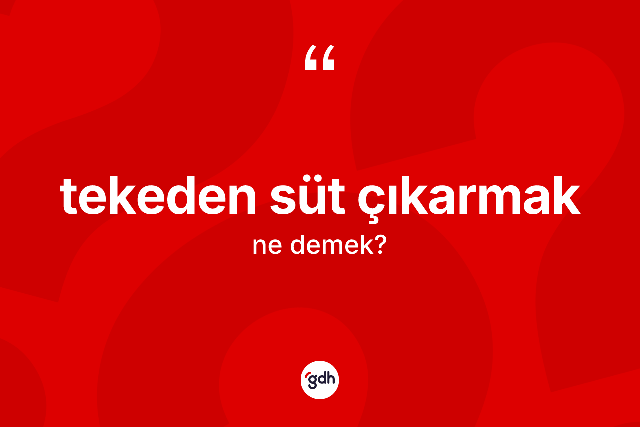 Tekeden süt çıkarmak ifadesinin sözlükteki anlamı nedir? Tekeden süt çıkarmak ifadesi hangi durumlarda kullanılır?