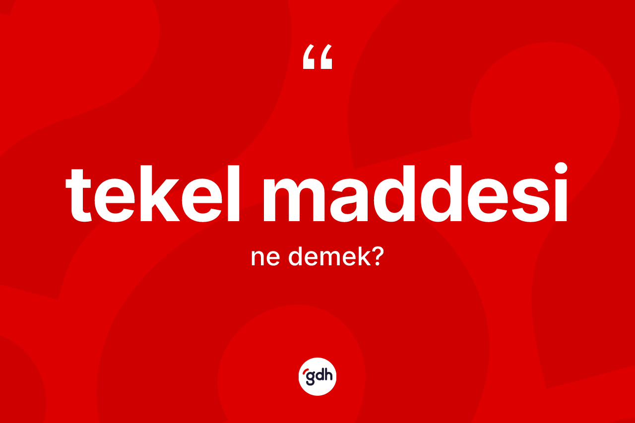 Tekel maddesi kelimesinin tanımı nedir? Tekel maddesinin sözlükteki anlamı nedir?