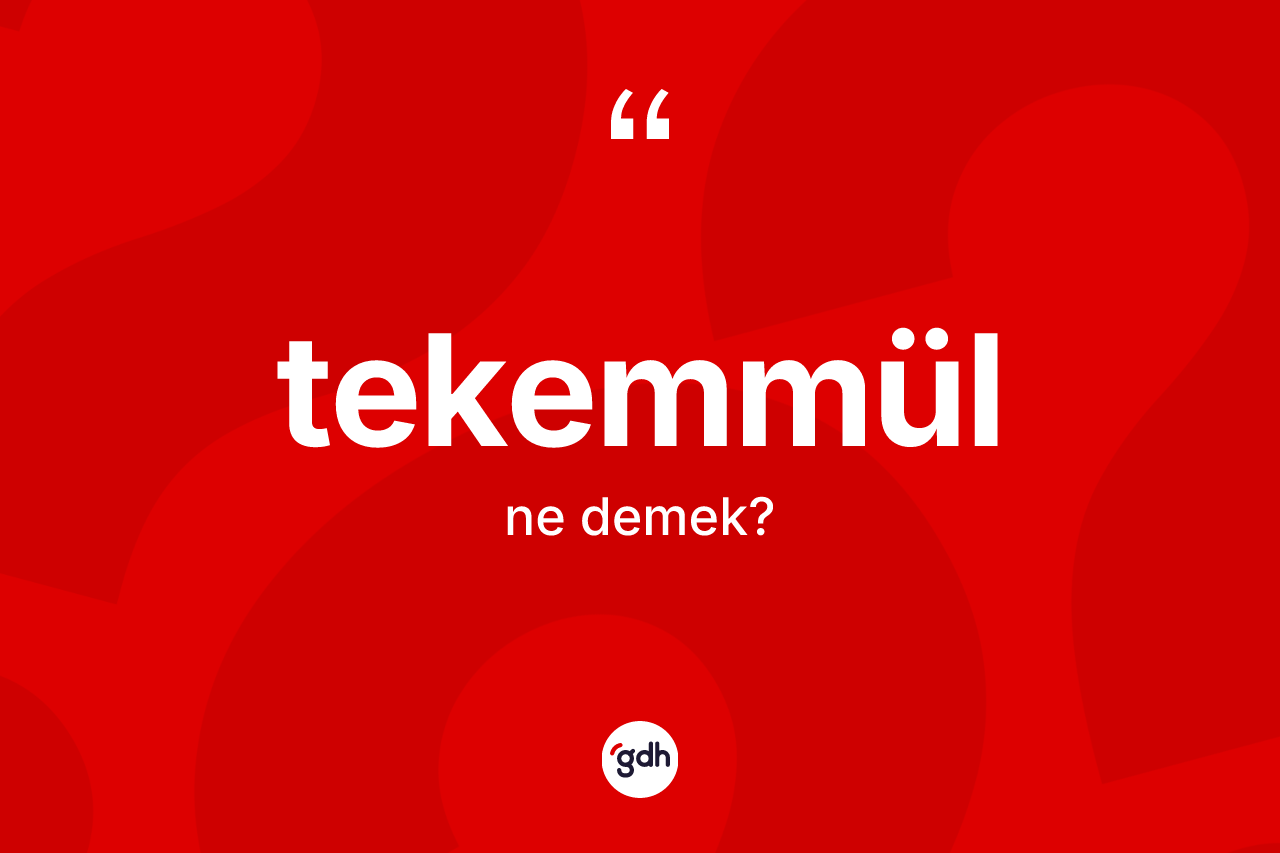 Tekemmül kelimesi ne anlama gelir? Tekemmül kelimesinin TDK'ya göre açıklaması nedir?