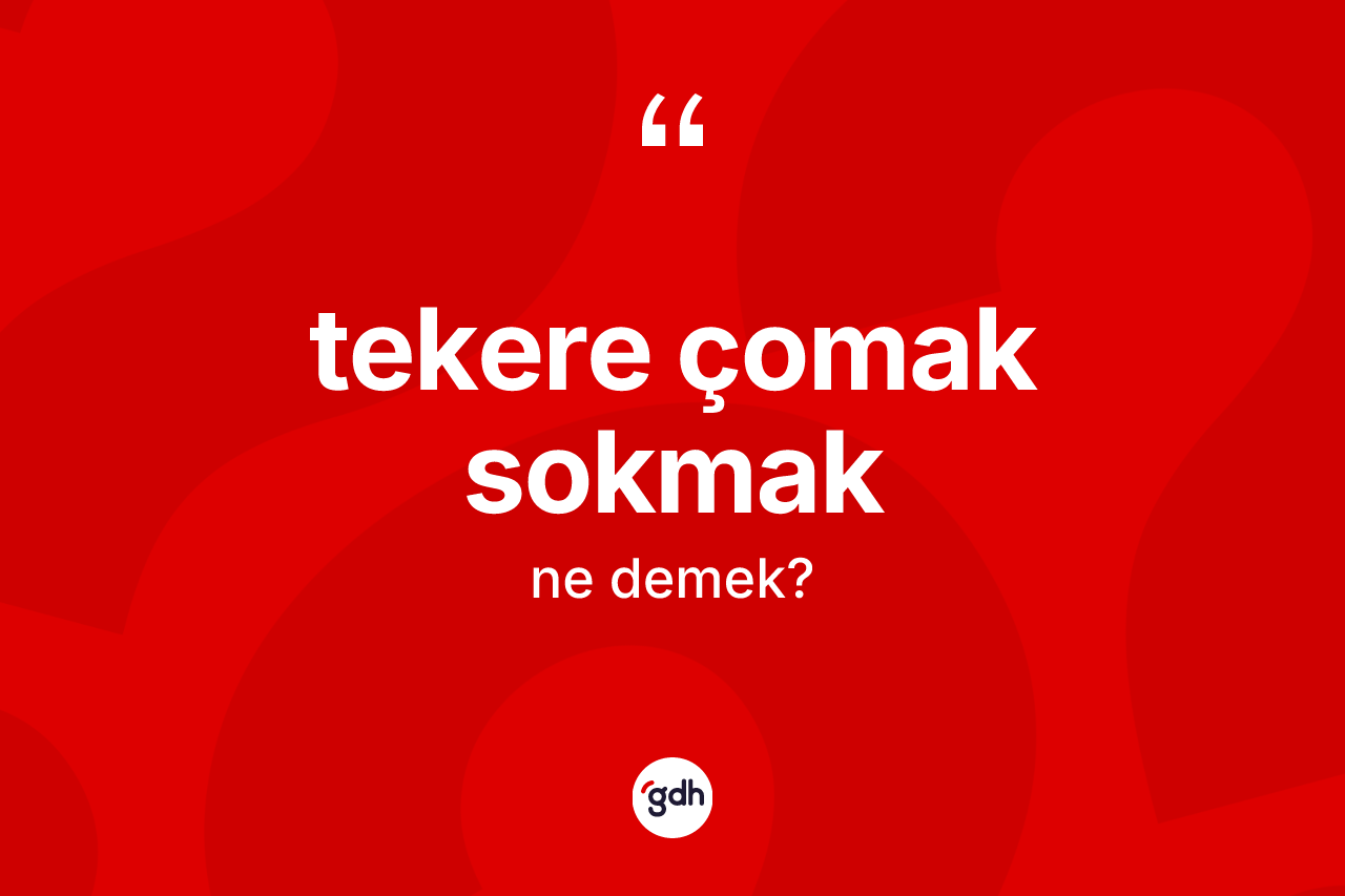 Tekere çomak sokmak ifadesinin sözlükteki anlamı nedir? Tekere çomak sokmak sözünün TDK açıklaması nedir?