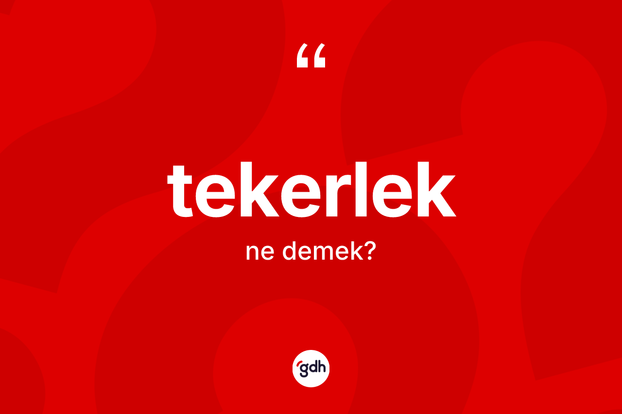 Tekerlek kelimesinin anlamı nedir? Tekerleğin TDK'ya göre anlamı nedir?
