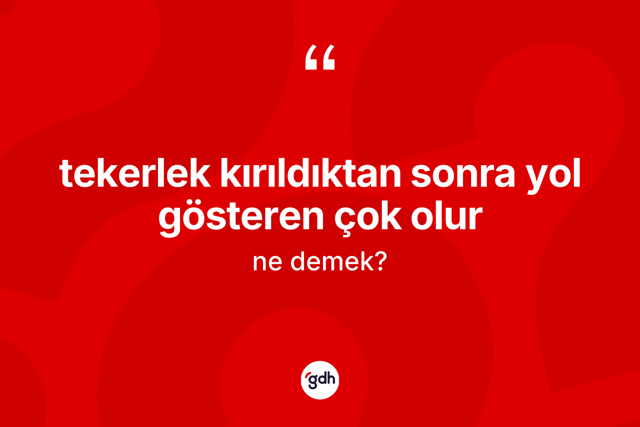 Tekerlek kırıldıktan sonra yol gösteren çok olur ifadesinin anlamı nedir? Tekerlek kırıldıktan sonra yol gösteren çok olur ifadesinin özellikleri nelerdir?