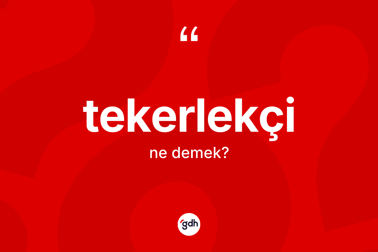 Tekerlekçi kelimesinin tanımı nedir? Tekerlekçinin TDK'ya göre anlamı nedir?