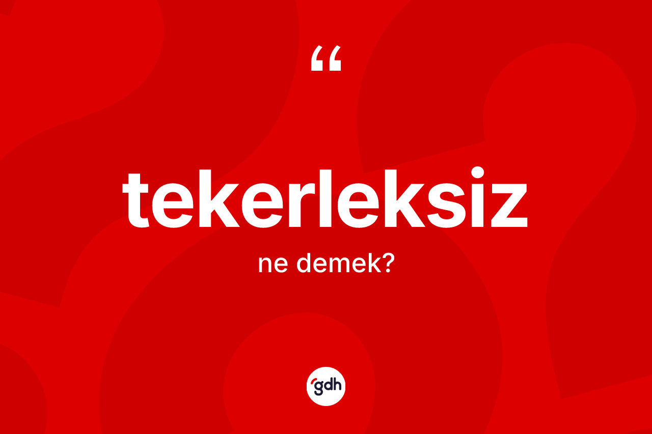 Tekerleksiz kelimesinin tanımı nedir? Tekerleksizin TDK'ya göre anlamı nedir?